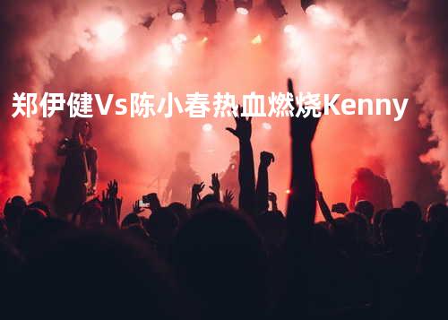 郑伊健Vs陈小春 热血燃烧 Kenny
