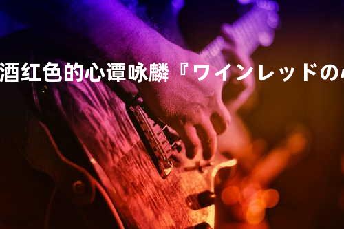 酒红色的心 - 谭咏麟 『ワインレッドの心』