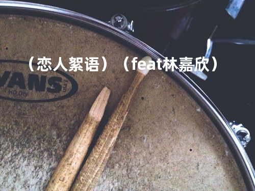 (......恋人絮语)(feat.林嘉欣)