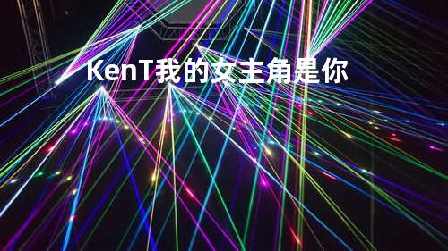 KenT-我的女主角是你