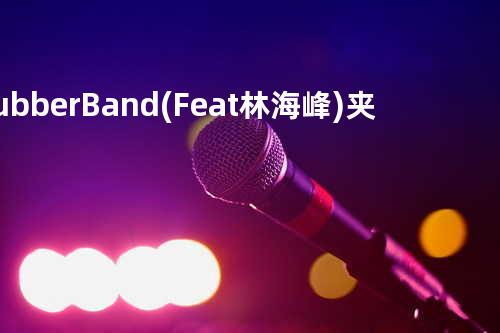 RubberBand(Feat. 林海峰) - 夹硬泥