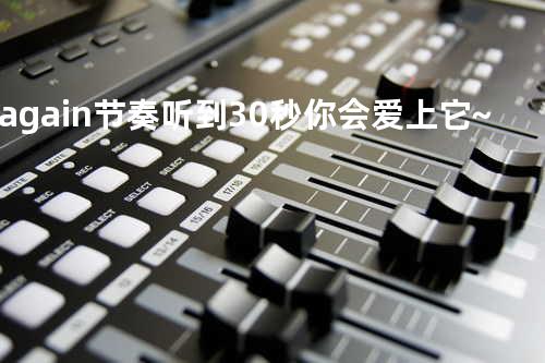 again&节奏..听到30秒.你会爱上它~