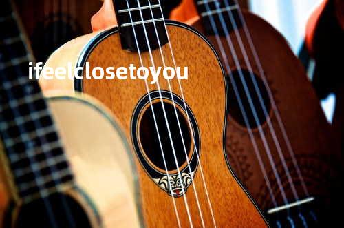i feel close to you